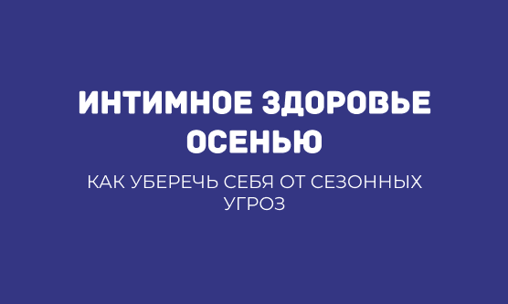 ИНТИМНОЕ ЗДОРОВЬЕ ОСЕНЬЮ: КАК УБЕРЕЧЬ СЕБЯ ОТ СЕЗОННЫХ УГРОЗ